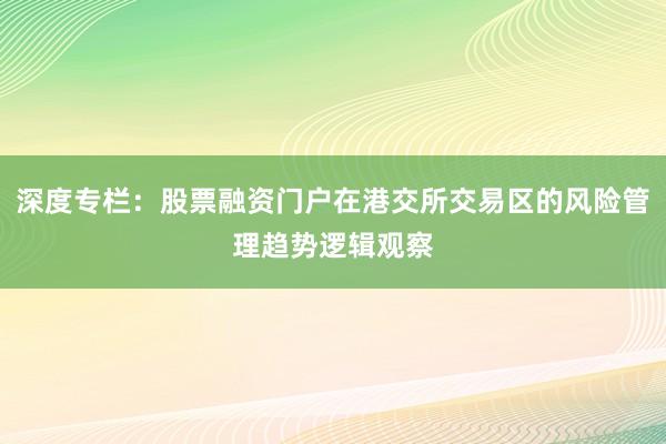 深度专栏：股票融资门户在港交所交易区的风险管理趋势逻辑观察
