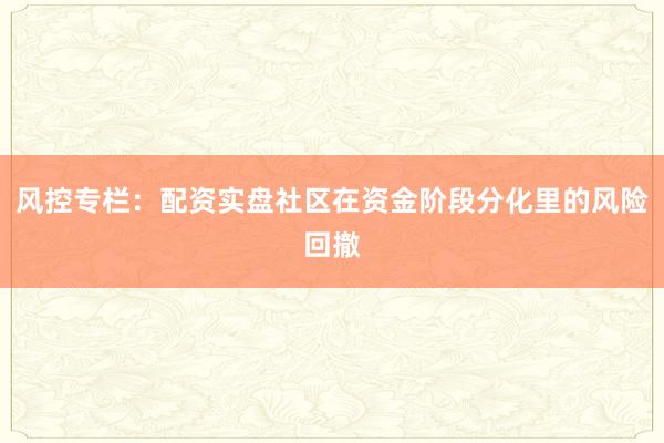 风控专栏：配资实盘社区在资金阶段分化里的风险回撤