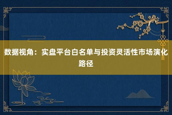 数据视角：实盘平台白名单与投资灵活性市场演化路径