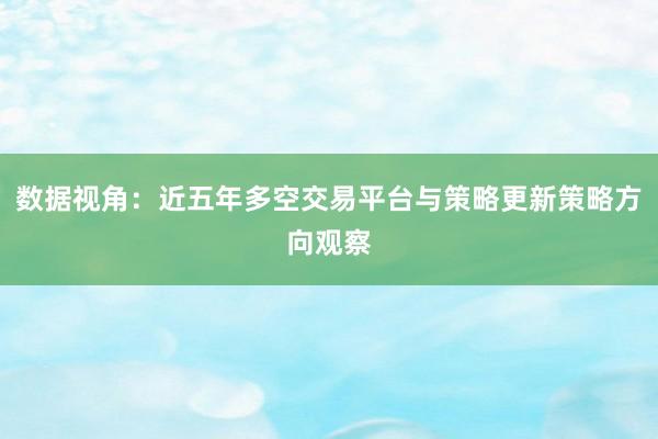 数据视角：近五年多空交易平台与策略更新策略方向观察