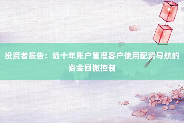 投资者报告：近十年账户管理客户使用配资导航的资金回撤控制