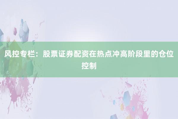 风控专栏：股票证券配资在热点冲高阶段里的仓位控制