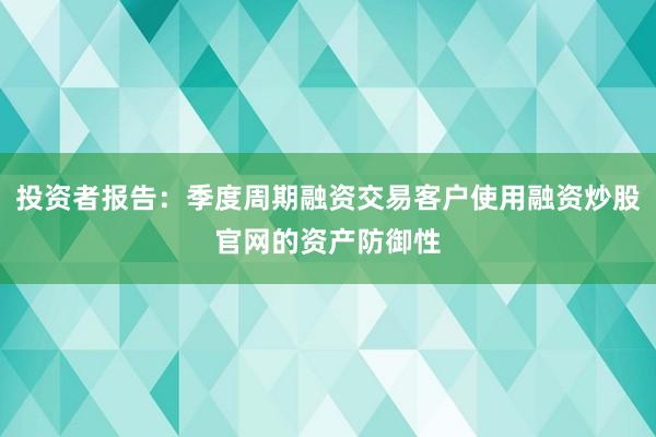 投资者报告：季度周期融资交易客户使用融资炒股官网的资产防御性