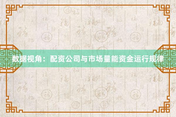 数据视角：配资公司与市场量能资金运行规律