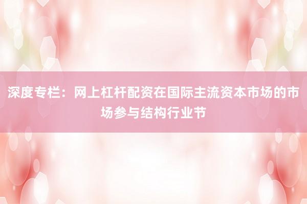 深度专栏：网上杠杆配资在国际主流资本市场的市场参与结构行业节