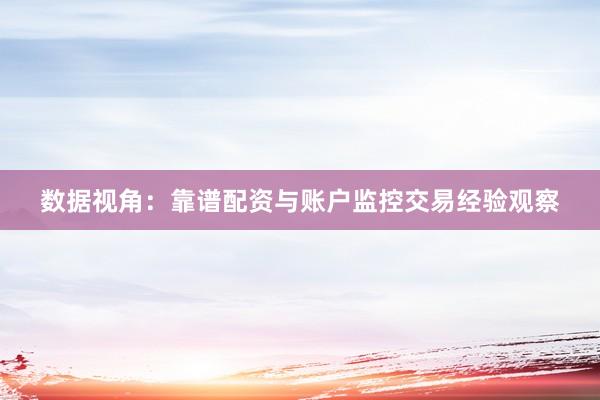 数据视角：靠谱配资与账户监控交易经验观察