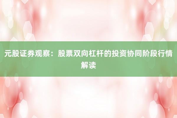 元股证券观察：股票双向杠杆的投资协同阶段行情解读
