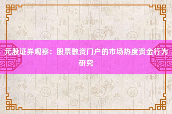 元股证券观察：股票融资门户的市场热度资金行为研究
