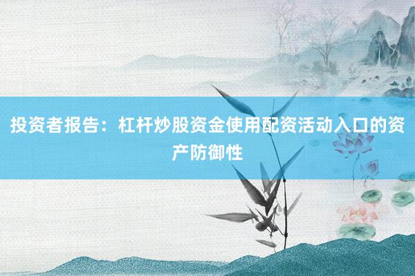 投资者报告：杠杆炒股资金使用配资活动入口的资产防御性