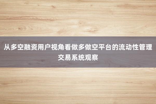 从多空融资用户视角看做多做空平台的流动性管理交易系统观察