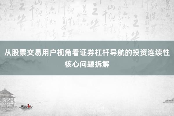 从股票交易用户视角看证券杠杆导航的投资连续性核心问题拆解