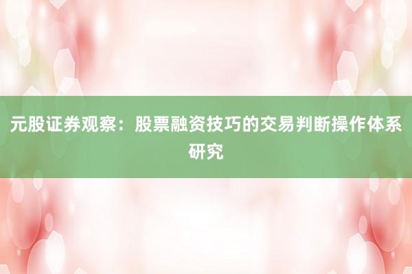 元股证券观察：股票融资技巧的交易判断操作体系研究