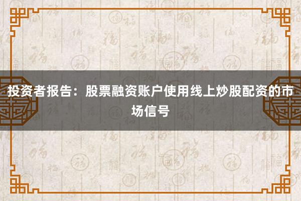 投资者报告：股票融资账户使用线上炒股配资的市场信号