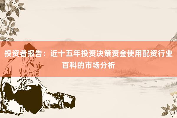 投资者报告：近十五年投资决策资金使用配资行业百科的市场分析