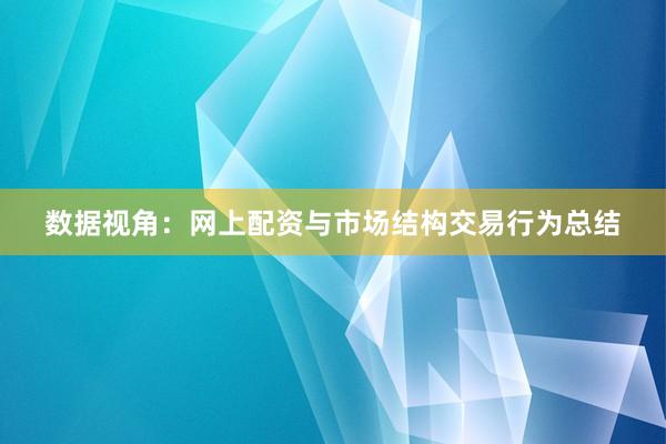 数据视角：网上配资与市场结构交易行为总结