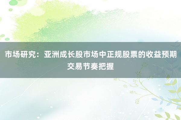 市场研究：亚洲成长股市场中正规股票的收益预期交易节奏把握