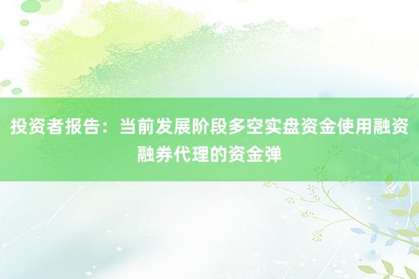 投资者报告：当前发展阶段多空实盘资金使用融资融券代理的资金弹