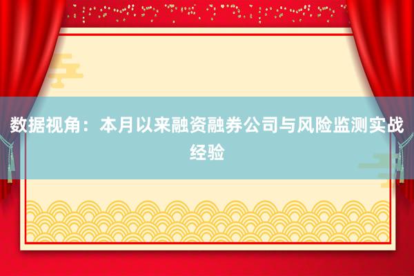 数据视角：本月以来融资融券公司与风险监测实战经验