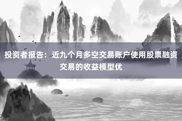 投资者报告：近九个月多空交易账户使用股票融资交易的收益模型优
