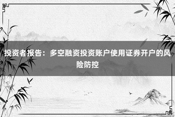投资者报告：多空融资投资账户使用证券开户的风险防控