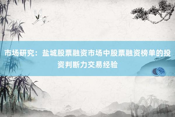 市场研究：盐城股票融资市场中股票融资榜单的投资判断力交易经验