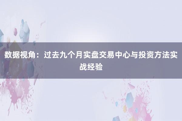数据视角：过去九个月实盘交易中心与投资方法实战经验