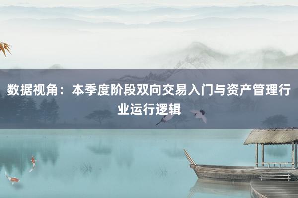 数据视角：本季度阶段双向交易入门与资产管理行业运行逻辑