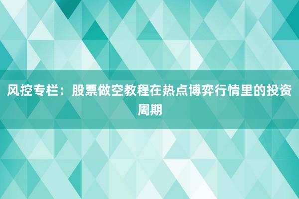 风控专栏:股票做空教程在热点博弈行情里的投资周期