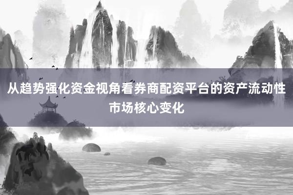 从趋势强化资金视角看券商配资平台的资产流动性市场核心变化