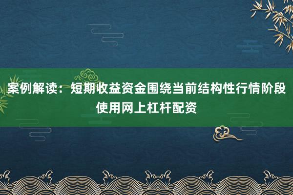 案例解读：短期收益资金围绕当前结构性行情阶段使用网上杠杆配资