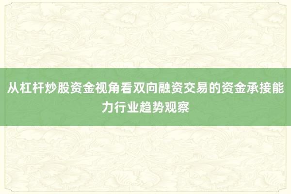 从杠杆炒股资金视角看双向融资交易的资金承接能力行业趋势观察