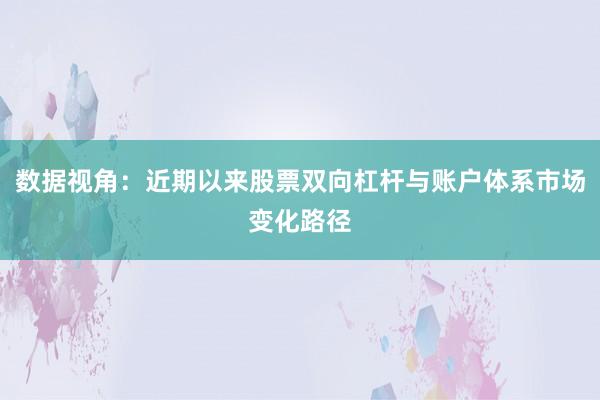 数据视角：近期以来股票双向杠杆与账户体系市场变化路径