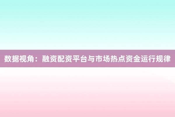 数据视角：融资配资平台与市场热点资金运行规律