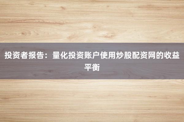 投资者报告：量化投资账户使用炒股配资网的收益平衡