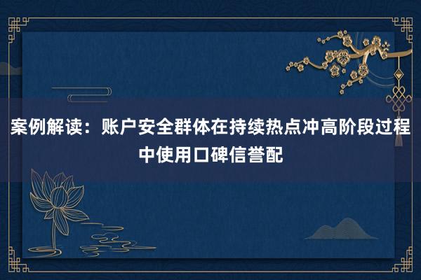 案例解读：账户安全群体在持续热点冲高阶段过程中使用口碑信誉配