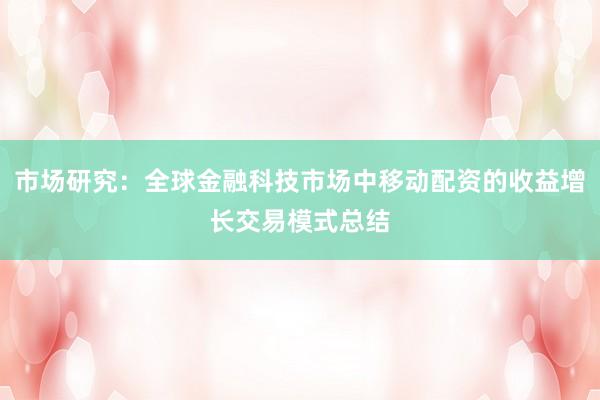市场研究：全球金融科技市场中移动配资的收益增长交易模式总结