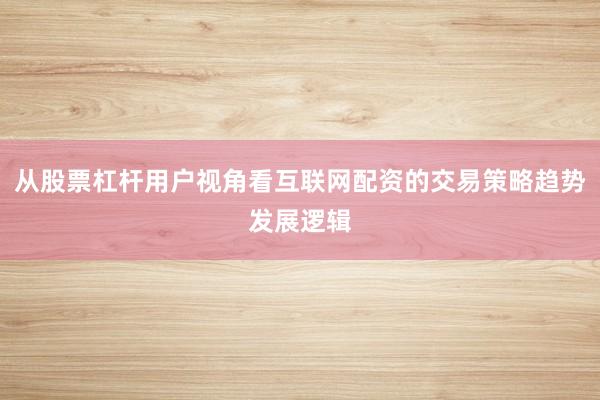 从股票杠杆用户视角看互联网配资的交易策略趋势发展逻辑
