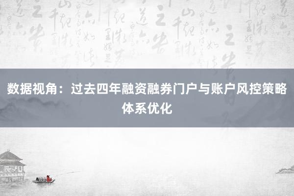 数据视角：过去四年融资融券门户与账户风控策略体系优化