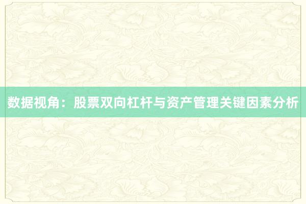 数据视角：股票双向杠杆与资产管理关键因素分析