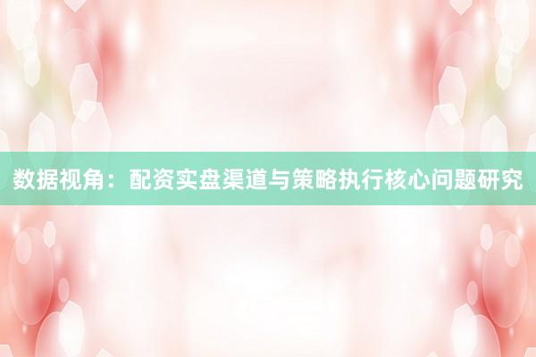 数据视角：配资实盘渠道与策略执行核心问题研究