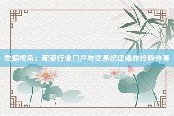 数据视角：配资行业门户与交易纪律操作经验分享