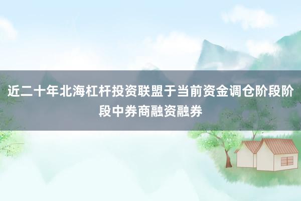 近二十年北海杠杆投资联盟于当前资金调仓阶段阶段中券商融资融券