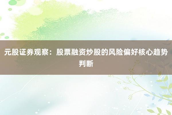 元股证券观察：股票融资炒股的风险偏好核心趋势判断