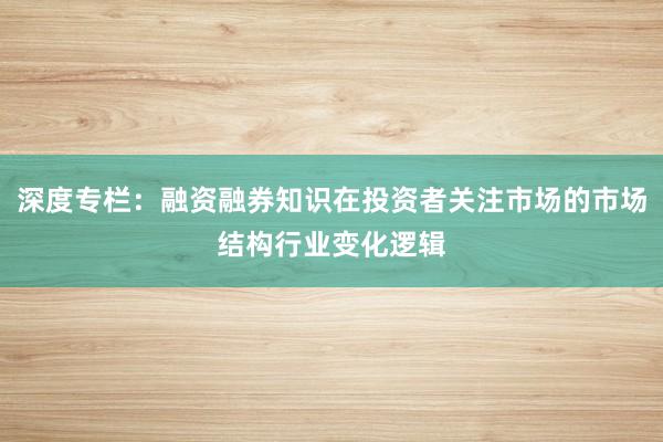 深度专栏：融资融券知识在投资者关注市场的市场结构行业变化逻辑