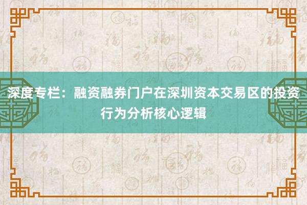 深度专栏：融资融券门户在深圳资本交易区的投资行为分析核心逻辑