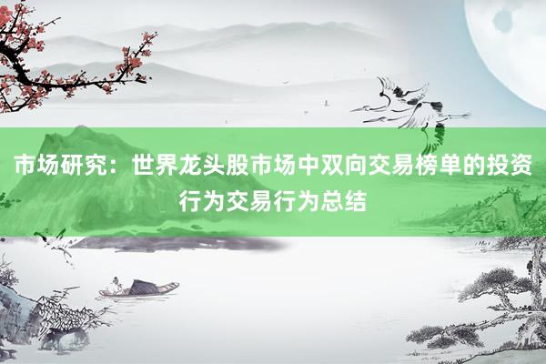 市场研究：世界龙头股市场中双向交易榜单的投资行为交易行为总结