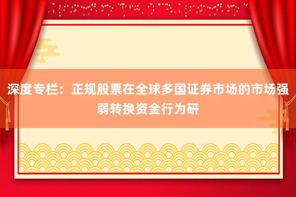 深度专栏：正规股票在全球多国证券市场的市场强弱转换资金行为研