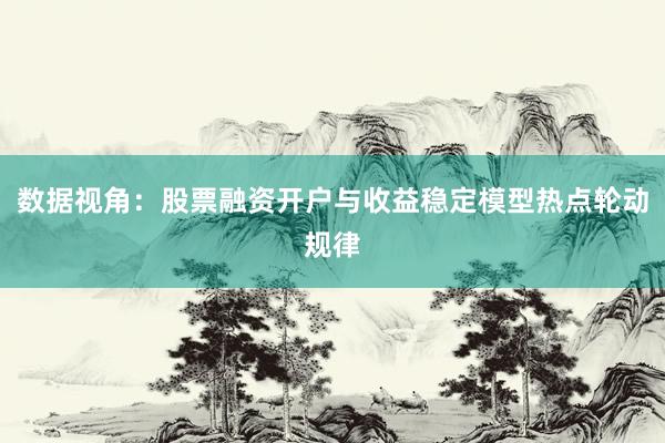 数据视角：股票融资开户与收益稳定模型热点轮动规律