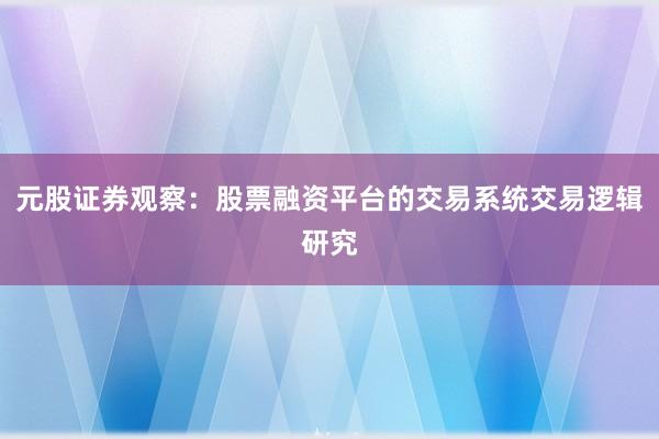 元股证券观察：股票融资平台的交易系统交易逻辑研究