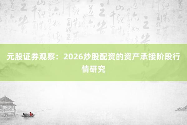 元股证券观察：2026炒股配资的资产承接阶段行情研究